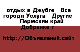 отдых в Джубге - Все города Услуги » Другие   . Пермский край,Добрянка г.